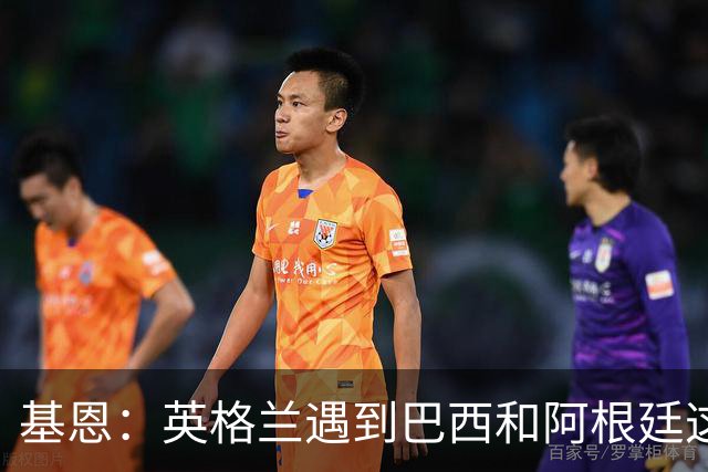 基恩：英格兰遇到巴西和阿根廷这种级别就会露馅，最多走到8强