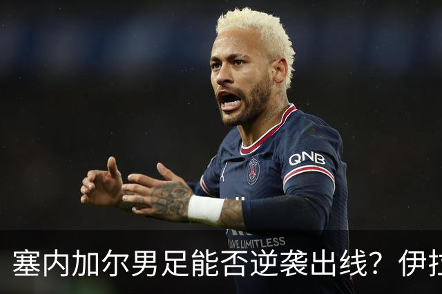 塞内加尔男足能否逆袭出线？伊拉克队同样有机会！