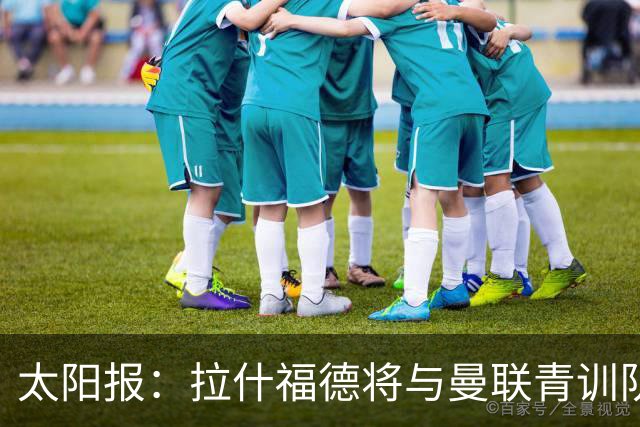 太阳报：拉什福德将与曼联青训队友图安泽贝交手，两人是小学同学