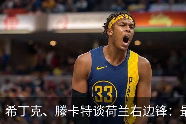 希丁克、滕卡特谈荷兰右边锋：最好用马伦首发，萨默维尔当后手
