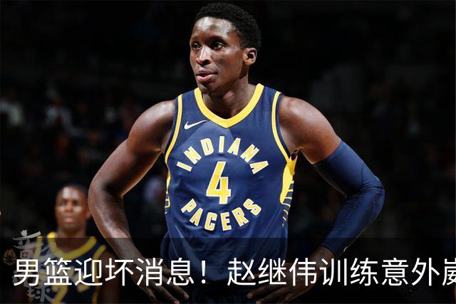 男篮迎坏消息！赵继伟训练意外崴脚，出战日本未知，能否上场全看恢复