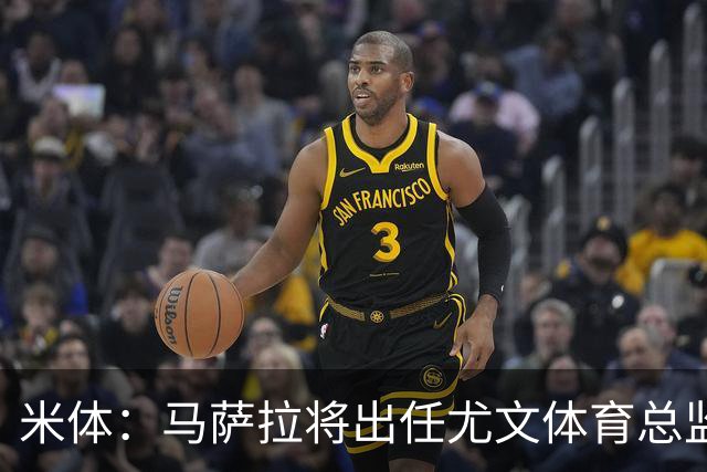米体：马萨拉将出任尤文体育总监 曾发掘多位球星，基耶利尼留任