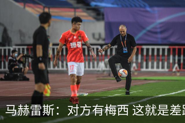 马赫雷斯：对方有梅西 这就是差距，想尽办法要限制他但是没做到