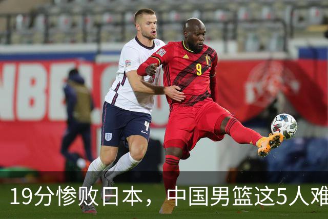 19分惨败日本，中国男篮这5人难辞其咎，输球绝非是一个人的责任
